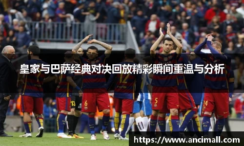 皇家与巴萨经典对决回放精彩瞬间重温与分析