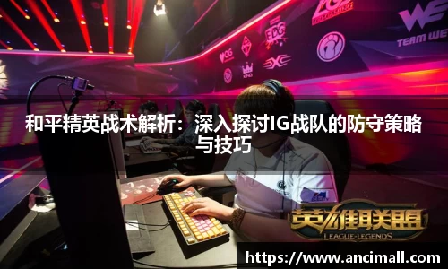 和平精英战术解析：深入探讨IG战队的防守策略与技巧