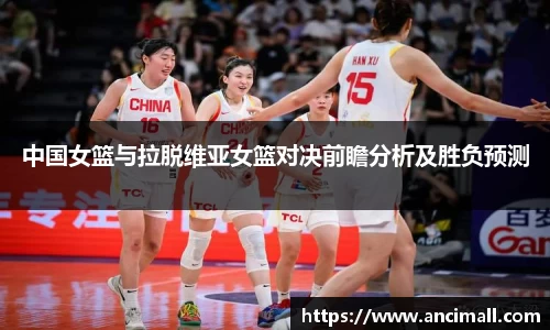 中国女篮与拉脱维亚女篮对决前瞻分析及胜负预测
